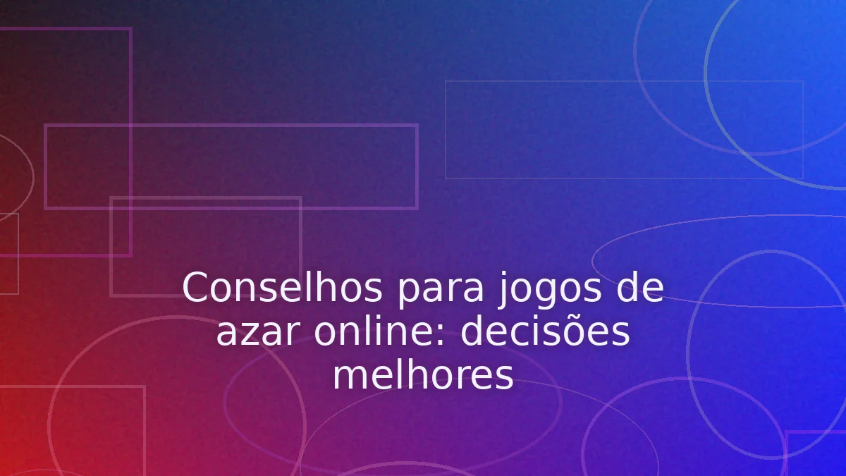 Conselhos para jogos de azar online: decisões melhores